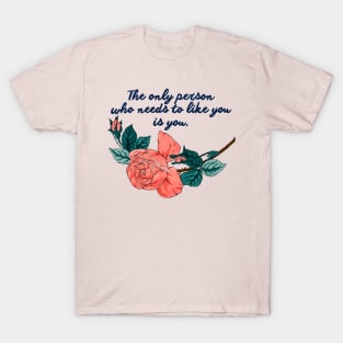 The only person who needs to like you is you T-Shirt